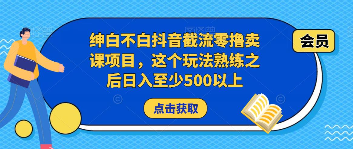 绅白不白抖音截流零撸卖课项目，这个玩法熟练之后日入至少500以上-时光论坛