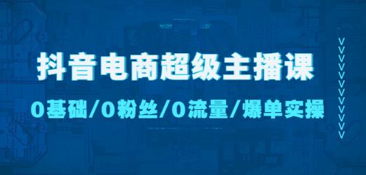 抖音电商超级主播课：0基础、0粉丝、0流量、爆单实操！-时光论坛