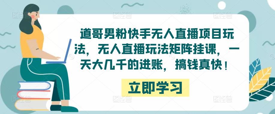 道哥男粉快手无人直播项目玩法，无人直播玩法矩阵挂课，一天大几千的进账，搞钱真快！-时光论坛