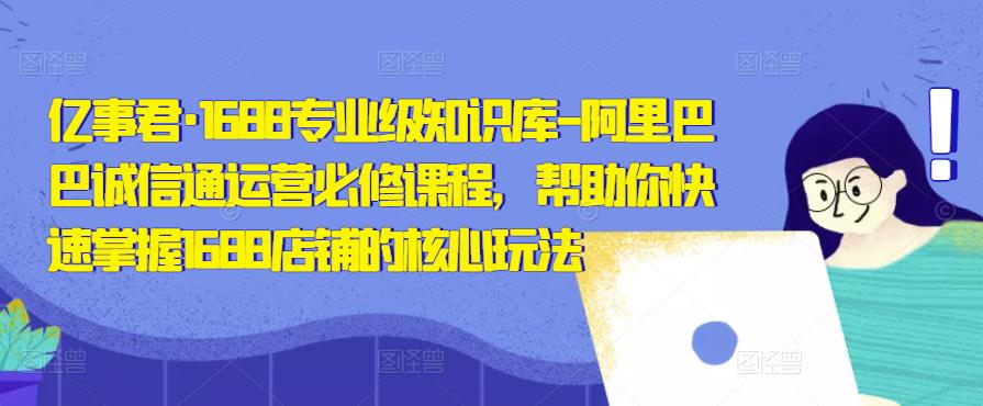 亿事君·1688专业级知识库-阿里巴巴诚信通运营必修课程，帮助你快速掌握1688店铺的核心玩法-时光论坛