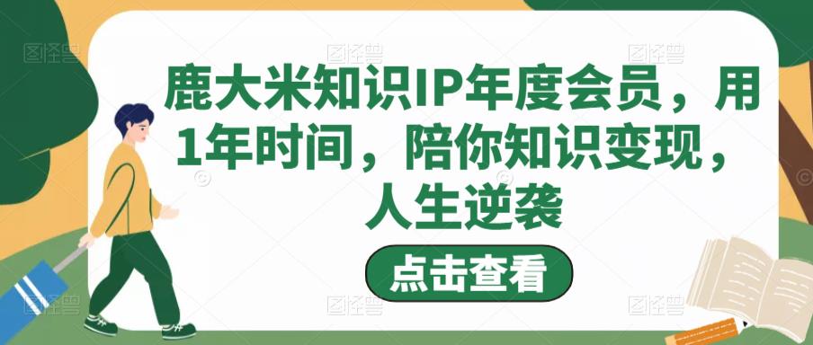 鹿大米知识IP年度会员，用1年时间，陪你知识变现，人生逆袭-时光论坛