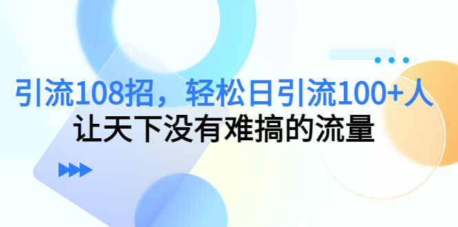 引流108招，轻松日引流100+人，让天下没有难搞的流量-时光论坛
