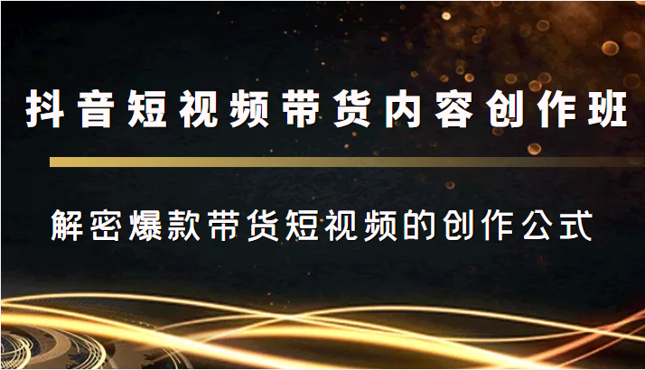 抖音短视频带货内容创作班，解密爆款带货短视频的创作公式-时光论坛