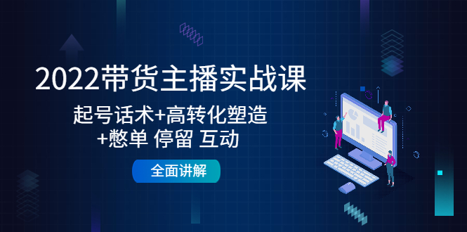 2022带货主播实战课：起号话术+高转化塑造+憋单 停留 互动 全面讲解-时光论坛