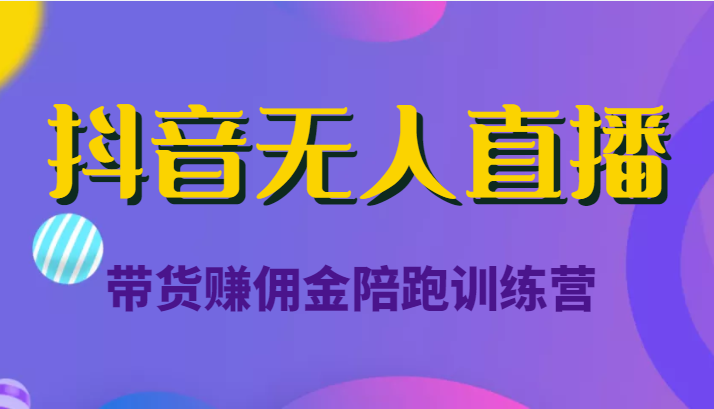 抖音无人直播带货赚佣金陪跑训练营（价值6980元）-时光论坛
