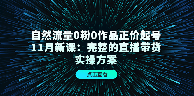 自然流量0粉0作品正价起号11月新课：完整的直播带货实操方案-时光论坛