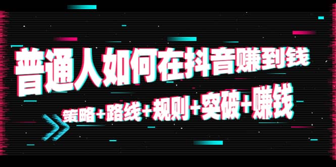 普通人如何在抖音赚到钱：策略 路线 规则 突破 赚钱（10节课）-时光论坛