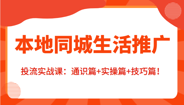 本地同城生活推广投流实战课：通识篇+实操篇+技巧篇！-时光论坛