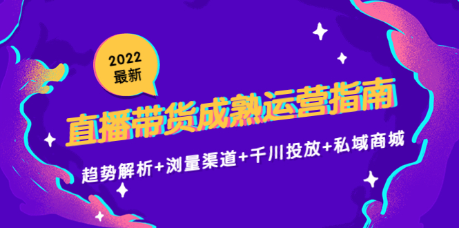 2022最新直播带货成熟运营指南3.0：趋势解析+浏量渠道+千川投放+私域商城-时光论坛