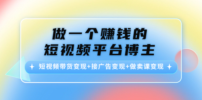 做一个赚钱的短视频平台博主：短视频带货变现+接广告变现+做卖课变现-时光论坛