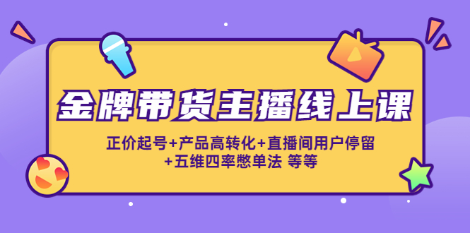 金牌带货主播线上课：正价起号+产品高转化+直播间用户停留+五维四率憋单法-时光论坛