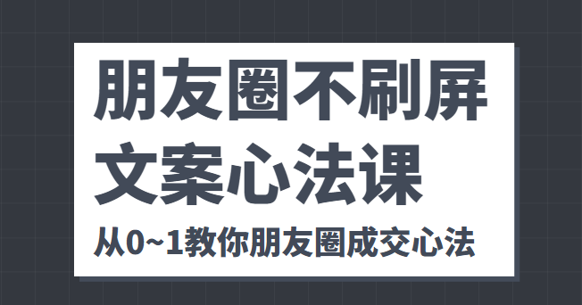 朋友圈不刷屏文案心法课 人人都要懂的商业逻辑 从0~1教你朋友圈成交心法-时光论坛