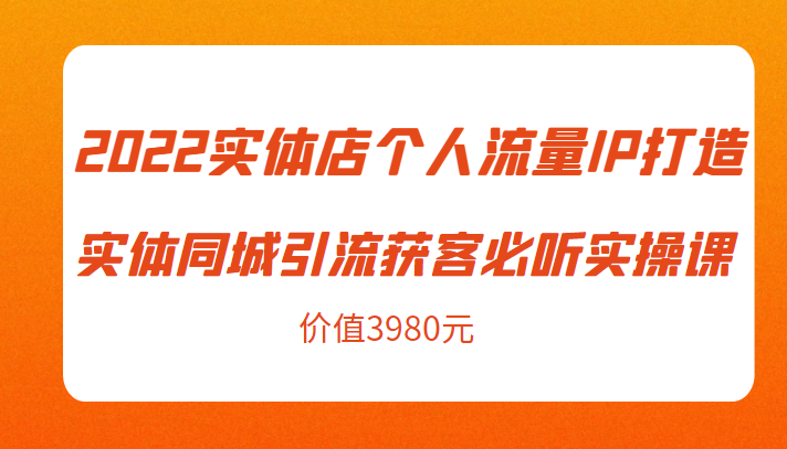 2022实体店个人流量IP打造实体同城引流获客必听实操课，61节完整版（价值3980元）-时光论坛