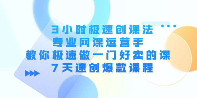 3小时极速创课法，专业网课运营手 教你极速做一门好卖的课 7天速创爆款课程-时光论坛