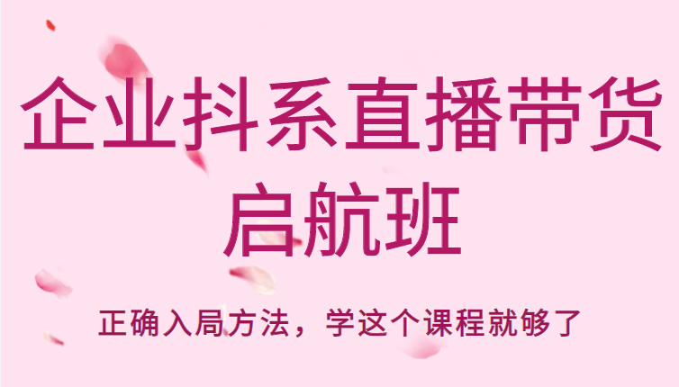 企业抖系直播带货启航班，正确入局方法，学这个课程就够了-时光论坛