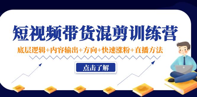 短视频带货混剪训练营：底层逻辑+内容输出+方向+快速涨粉+直播方法-时光论坛