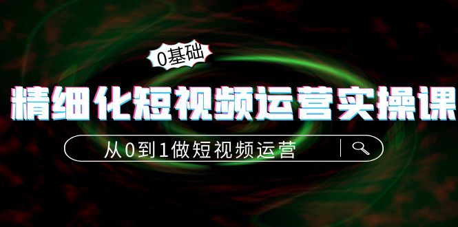 精细化短视频运营实操课，从0到1做短视频运营：算法篇+定位篇+内容篇-时光论坛