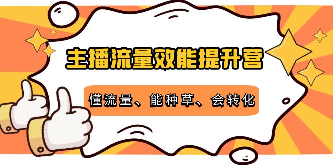 主播流量效能提升营：懂流量、能种草、会转化，清晰明确方法规则-时光论坛