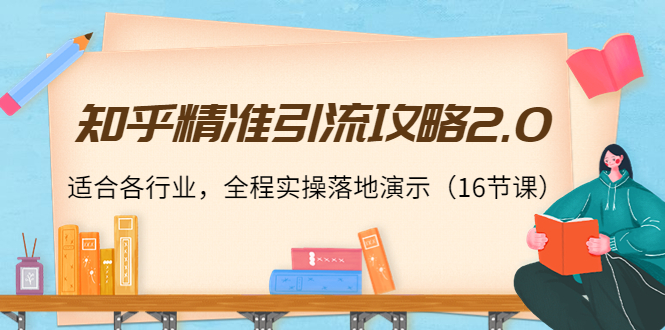 知乎精准引流攻略2.0，适合各行业，全程实操落地演示（16节课）-时光论坛