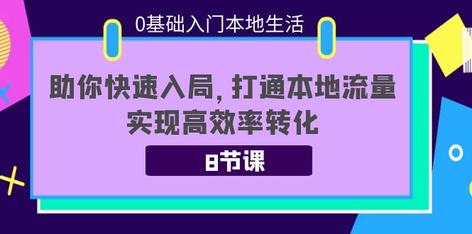 0基础入门本地生活：助你快速入局，8节课带你打通本地流量，实现高效率转化-时光论坛