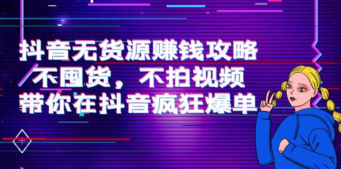 抖音无货源赚钱攻略，不囤货，不拍视频，带你在抖音疯狂爆单-时光论坛