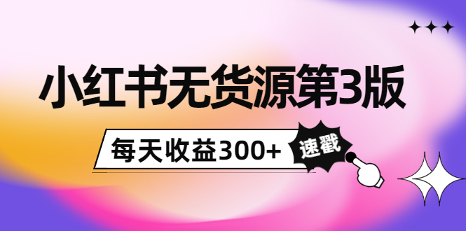 小红书无货源第3版，0投入起店，无脑图文精细化玩法，每天收益300+-时光论坛