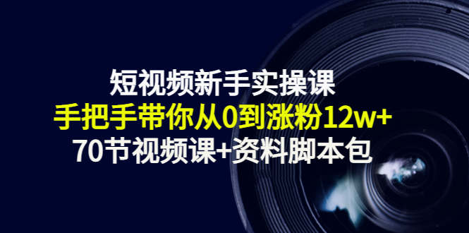 短视频新手实操课：手把手带你从0到涨粉12w+（70节视频课+资料脚本包）-时光论坛