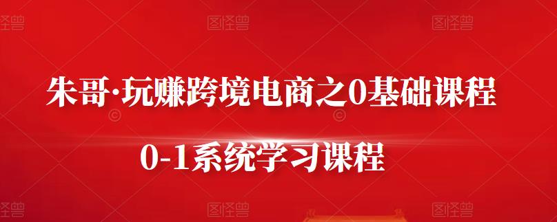 朱哥·玩赚跨境电商之0基础课程，0-1系统学习课程-时光论坛