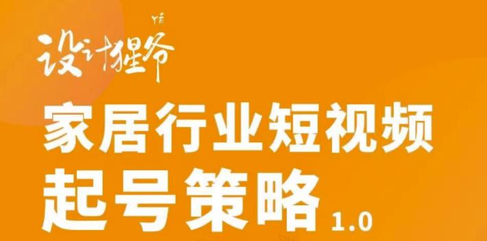 【设计猩爷】家居行业短视频起号策略，家居行业非主流短视频策略课价值4980元-时光论坛
