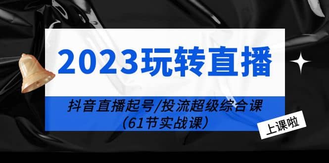 2023玩转直播线上课：抖音直播起号-投流超级干货（61节实战课）-时光论坛