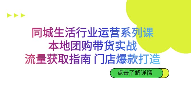 同城生活行业运营系列课：本地团购带货实战，流量获取指南 门店爆款打造-时光论坛