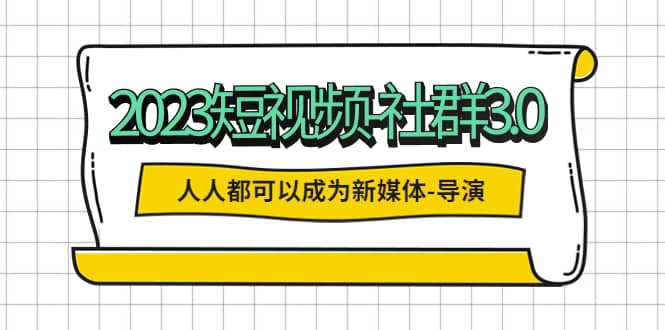 2023短视频-社群3.0，人人都可以成为新媒体-导演 (包含内部社群直播课全套)-时光论坛