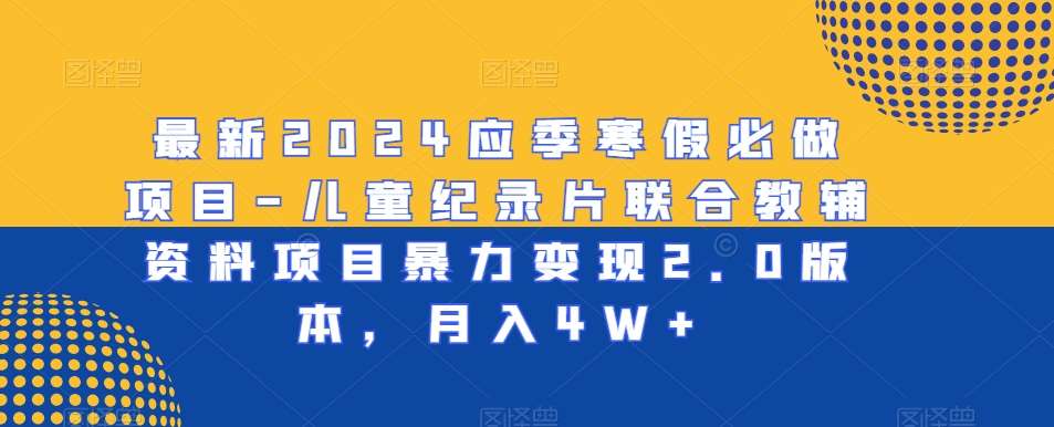 最新2024应季寒假必做项目-儿童纪录片联合教辅资料项目暴力变现2.0版本，月入4W+【揭秘】-时光论坛