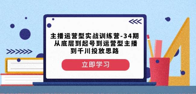 主播运营型实战训练营-第34期从底层到起号到运营型主播到千川投放思路-时光论坛
