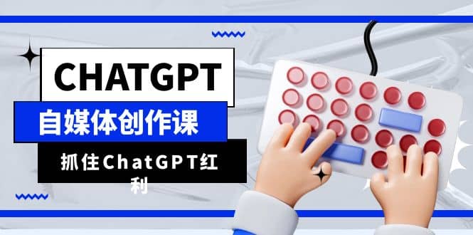 ChatGPT自媒体创作课，抓住ChatGPT红利，助你创作效率提升10倍-时光论坛