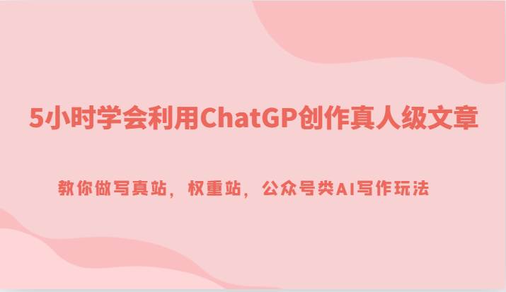 5小时学会利用ChatGP创作真人级文章，教你做写真站，权重站，公众号类AI写作玩法-时光论坛