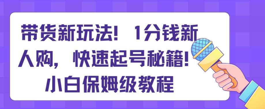 带货新玩法，1分钱新人购，快速起号秘籍，小白保姆级教程【揭秘】-时光论坛