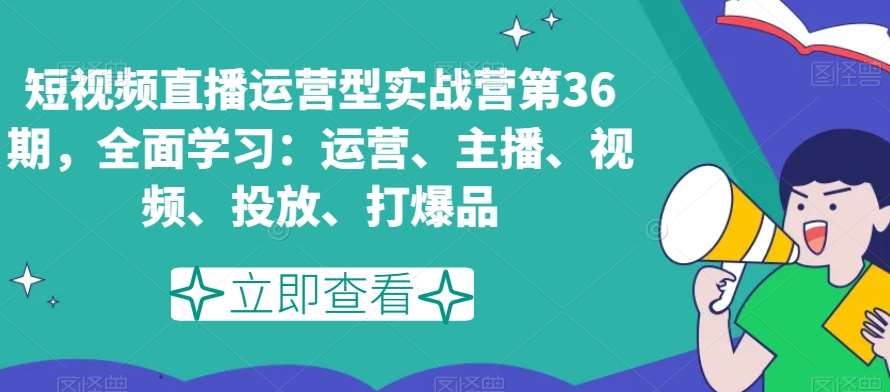 短视频直播运营型实战营第36期，全面学习：运营、主播、视频、投放、打爆品-时光论坛