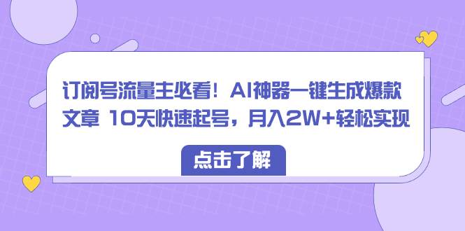 （8455期）订阅号流量主必看！AI神器一键生成爆款文章 10天快速起号，月入2W+轻松实现-时光论坛