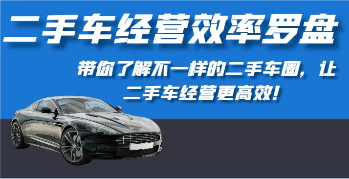 二手车经营效率罗盘-带你了解不一样的二手车圈，让二手车经营更高效！-时光论坛