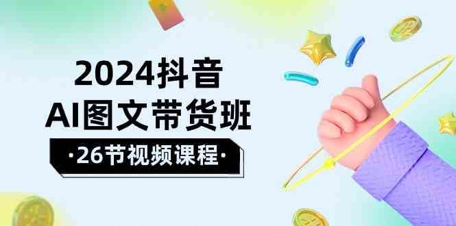 2024抖音AI图文带货班：在这个赛道上乘风破浪拿到好效果（26节课）-时光论坛