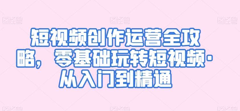 短视频创作运营全攻略，零基础玩转短视频·从入门到精通-时光论坛