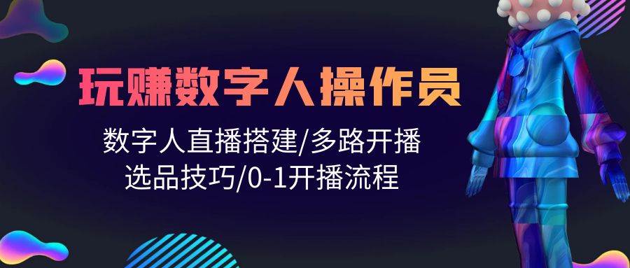 （10062期）人人都能玩赚数字人操作员 数字人直播搭建/多路开播/选品技巧/0-1开播流程-时光论坛