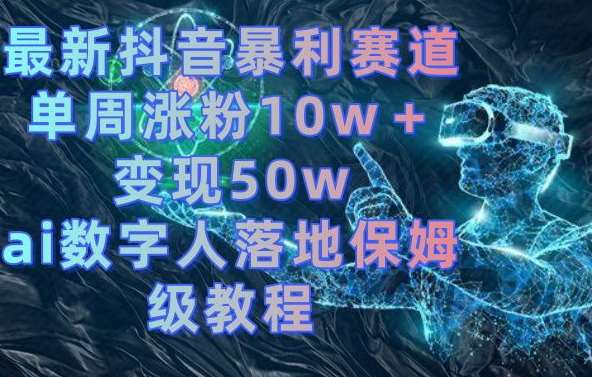 最新抖音暴利赛道，单周涨粉10w＋变现50w的ai数字人落地保姆级教程【揭秘】-时光论坛