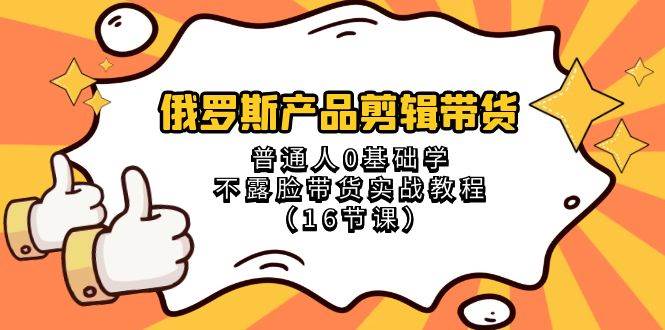 俄罗斯产品剪辑带货，普通人0基础学不露脸带货实战教程（18节课）-时光论坛