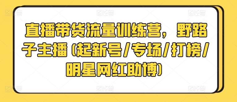 直播带货流量训练营，野路子主播(起新号/专场/打榜/明星网红助博)-时光论坛