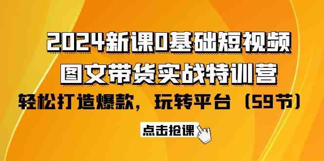 2024新课0基础短视频+图文带货实战特训营：玩转平台，轻松打造爆款（59节）-时光论坛