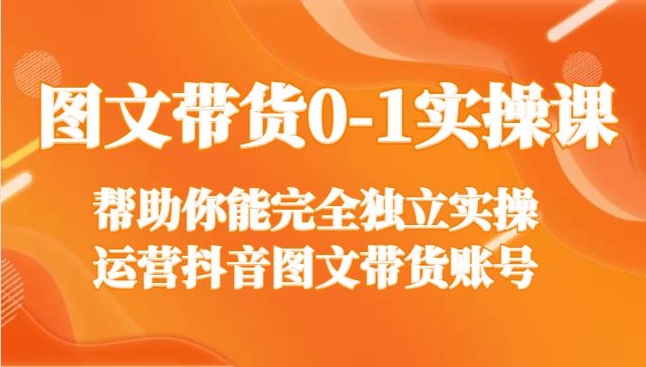 图文带货0-1实操课，帮助你能完全独立实操运营抖音图文带货账号-时光论坛