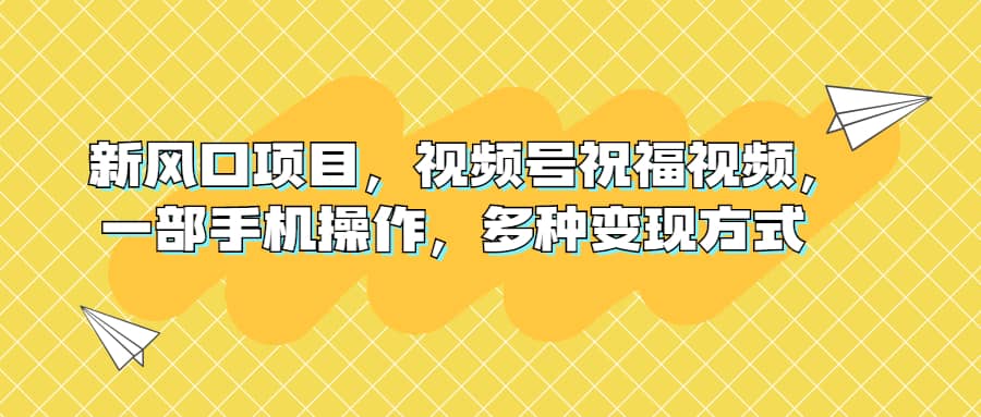 新风口项目，视频号祝福视频，一部手机操作，多种变现方式-时光论坛