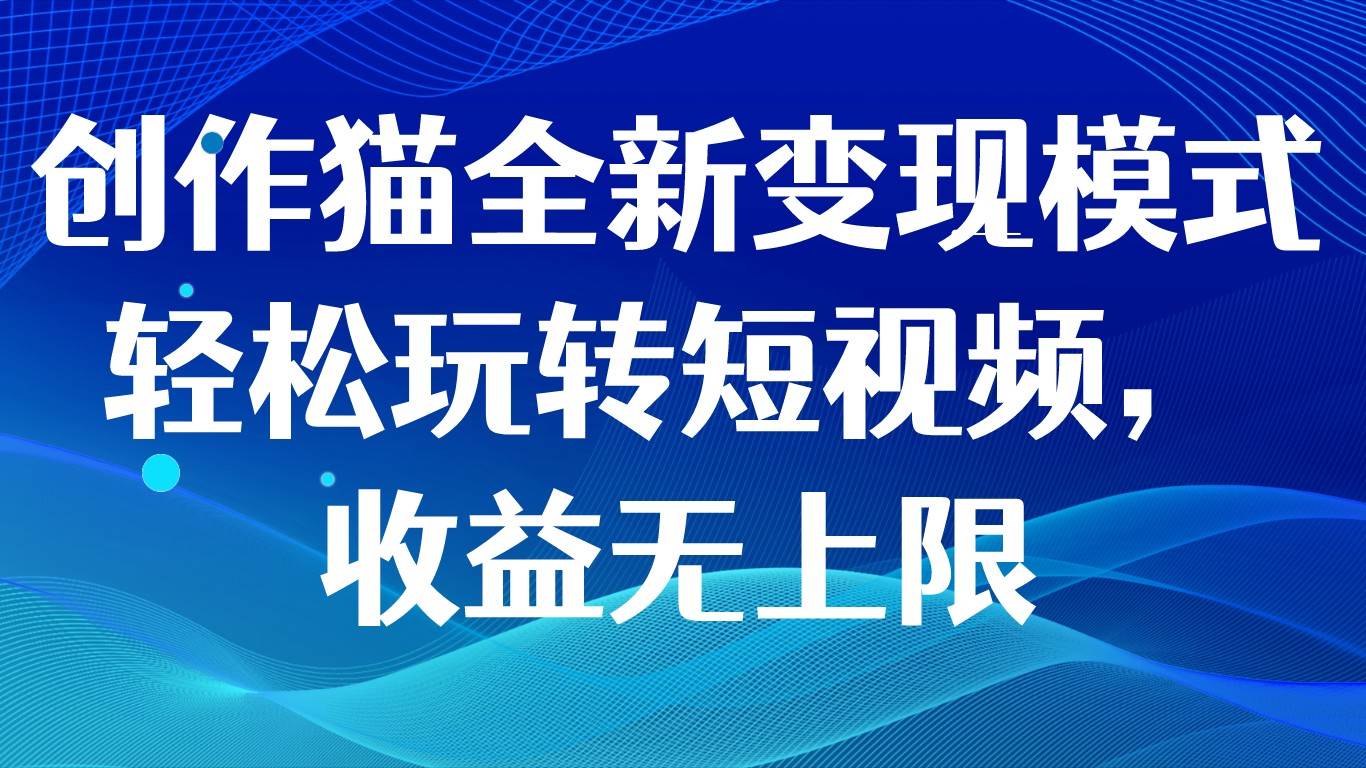 创作猫全新变现模式，轻松玩转短视频，收益无上限-时光论坛